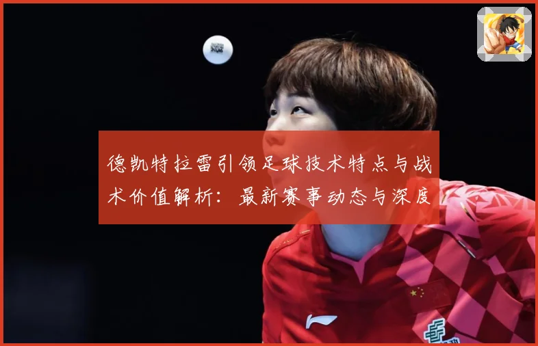 德凯特拉雷引领足球技术特点与战术价值解析：最新赛事动态与深度分析