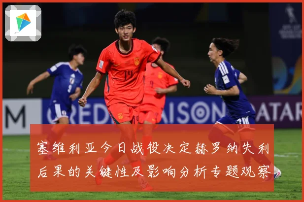 塞维利亚今日战役决定赫罗纳失利后果的关键性及影响分析专题观察：最新赛事动态与深度分析