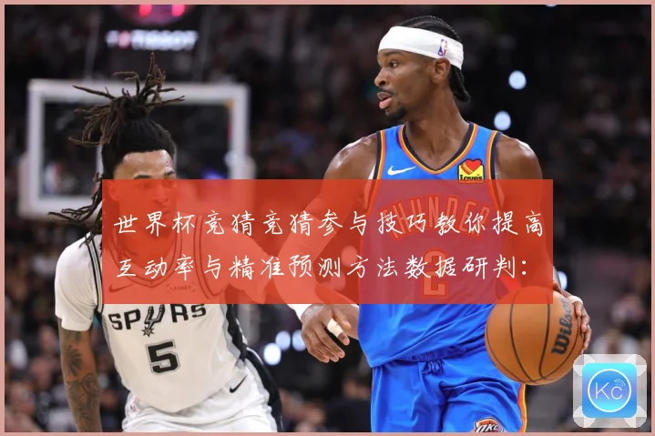 世界杯竞猜竞猜参与技巧教你提高互动率与精准预测方法数据研判：最新赛事动态与深度分析