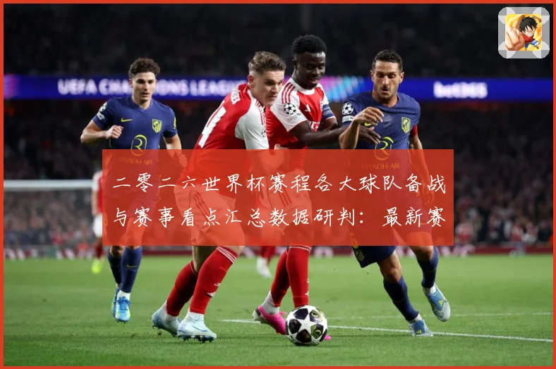 二零二六世界杯赛程各大球队备战与赛事看点汇总数据研判：最新赛事动态与深度分析