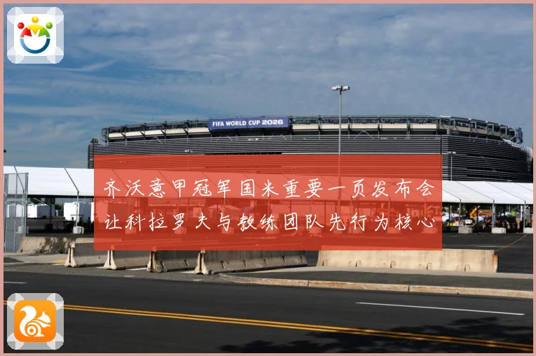 齐沃意甲冠军国米重要一页发布会让科拉罗夫与教练团队先行为核心成长观察：最新赛事动态与深度分析