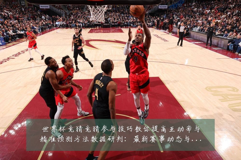 世界杯竞猜竞猜参与技巧教你提高互动率与精准预测方法数据研判:最新赛事动态与深度分析