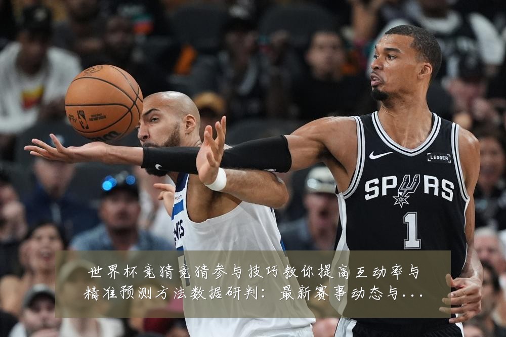 世界杯竞猜竞猜参与技巧教你提高互动率与精准预测方法数据研判:最新赛事动态与深度分析