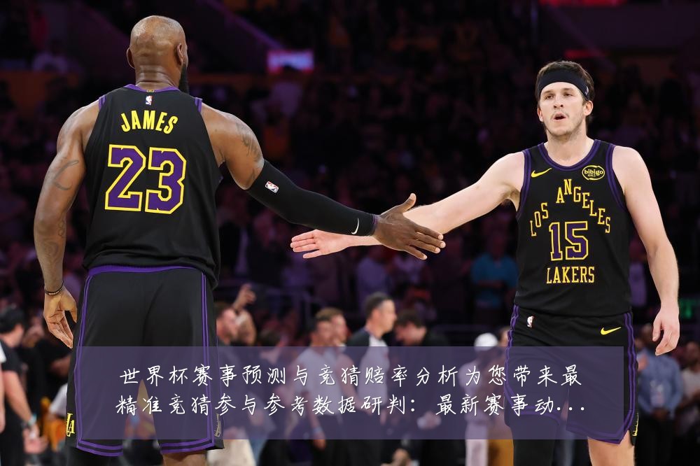 世界杯赛事预测与竞猜赔率分析为您带来最精准竞猜参与参考数据研判：最新赛事动态与深度分析