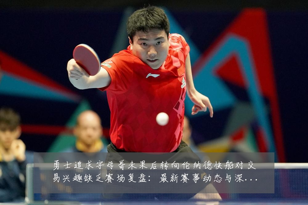 勇士追求字母哥未果后转向伦纳德快船对交易兴趣缺乏赛场复盘:最新赛事动态与深度分析
