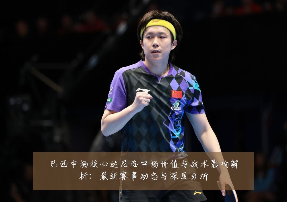 巴西中场核心达尼洛中场价值与战术影响解析:最新赛事动态与深度分析