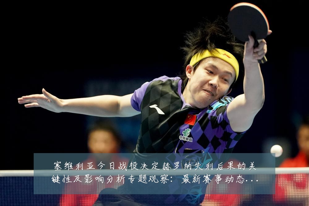塞维利亚今日战役决定赫罗纳失利后果的关键性及影响分析专题观察：最新赛事动态与深度分析
